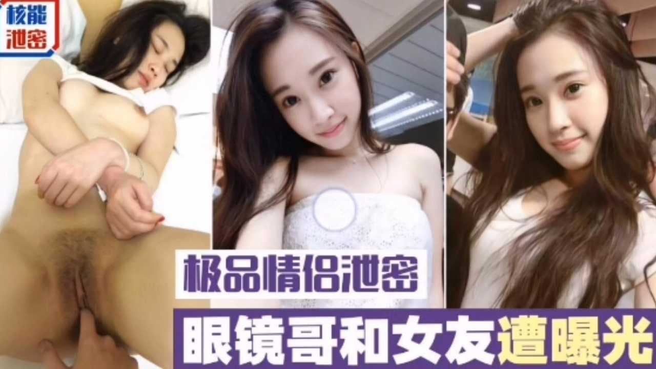 【极品情侣泄密】眼镜哥和女友遭曝光