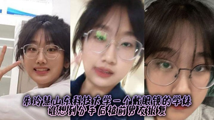 朱玲慧山东科技大学一个戴眼镜的学妹，谁想到分手后被前男友报复