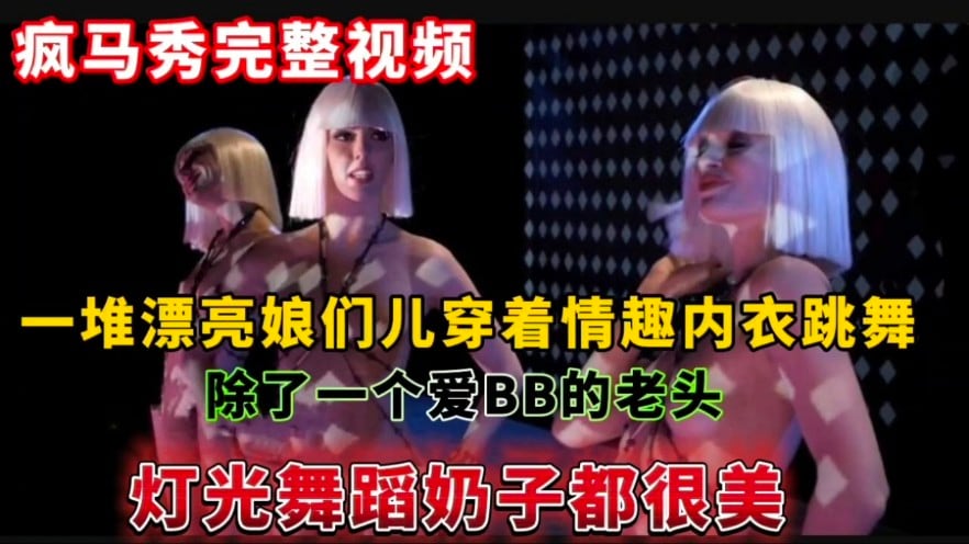 (疯马秀完整视频)一堆漂亮娘们儿穿着情趣内衣跳舞,除了一个爱BB的老头灯光舞蹈奶子都很美