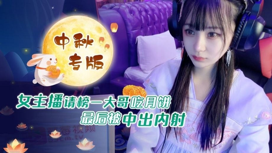 中秋重磅福利女主播请榜一大哥吃月饼最后被中出内射