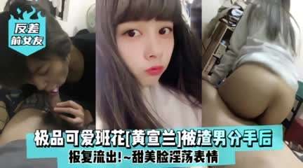 极品可爱班花【黄宣兰】被渣男分手后报复流出 甜美脸淫荡表情