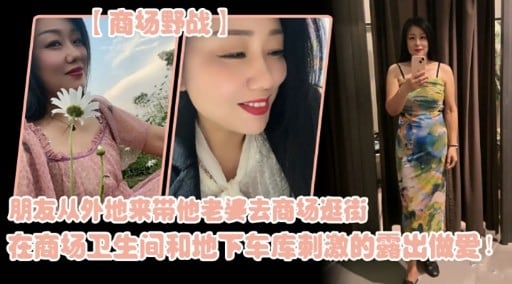 朋友从外地来带他老婆去商场逛街在商场卫生间和地下车库刺激的露出做爱!