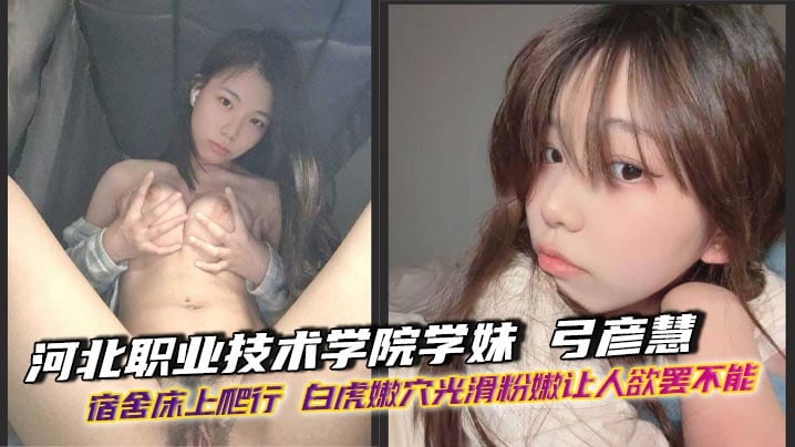 河北职业技术学院学妹 弓彦慧 宿舍床上爬行 白虎嫩穴光滑粉嫩让人欲罢不能