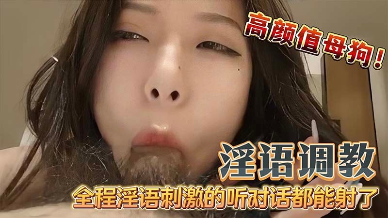【国产淫语】调教高颜值母狗吃鸡巴无套内射_全程淫语调教听对话都能射了_这就是你们的女神