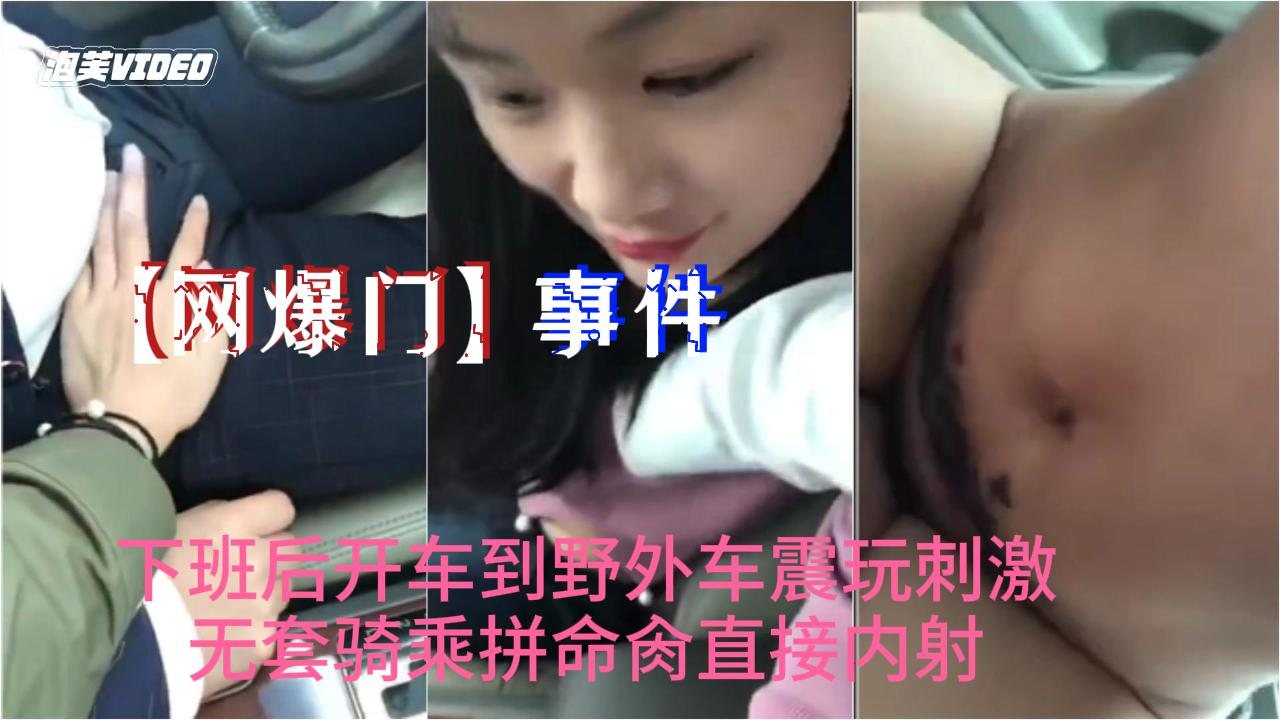 网爆门 抖音热传小情人野外车震 无套骑乘狂肏内射