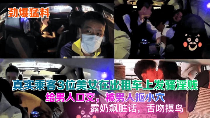 真实乘客3位美女在出租车上发骚淫贱给男人口交，被男人抠小穴露奶飙脏话，舌吻摸鸟