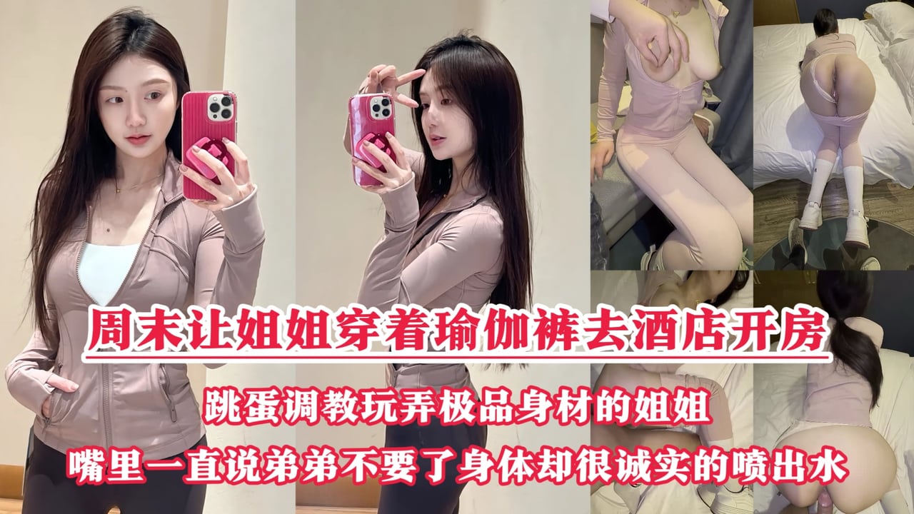 周末把小侄子丢给老妈照顾，拉上姐姐去酒店开房玩弄“双洞“，瑜伽裤加双跳蛋狂干姐姐小嫩逼，人美逼遭罪操到一直说弟弟不要了，受不了了